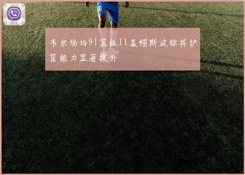 韦尔场均91篮板11盖帽斯波称其护筐能力显著提升