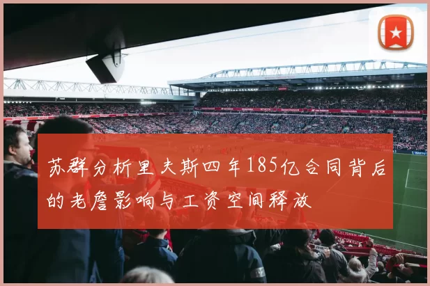 苏群分析里夫斯四年185亿合同背后的老詹影响与工资空间释放