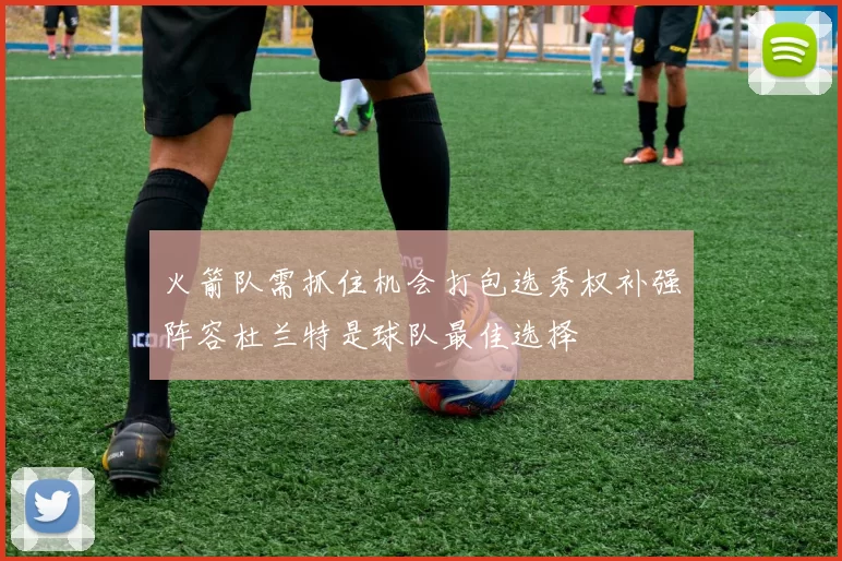 火箭队需抓住机会打包选秀权补强阵容杜兰特是球队最佳选择
