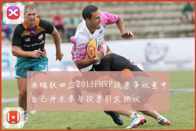 老瑞秋回应2015FMVP投票争议重申自己并未参与投票引发热议