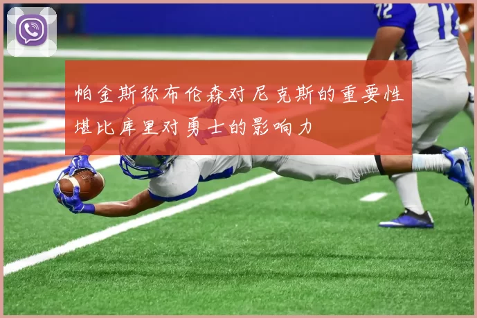 帕金斯称布伦森对尼克斯的重要性堪比库里对勇士的影响力