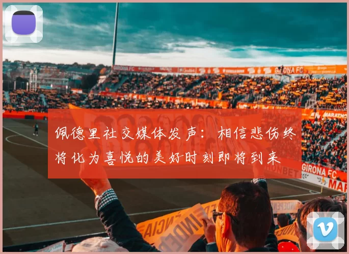 佩德里社交媒体发声：相信悲伤终将化为喜悦的美好时刻即将到来