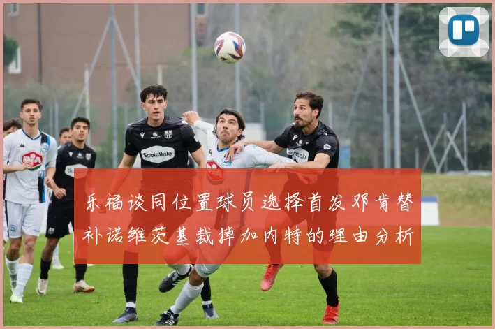 乐福谈同位置球员选择首发邓肯替补诺维茨基裁掉加内特的理由分析