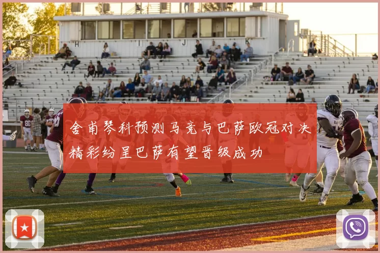 舍甫琴科预测马竞与巴萨欧冠对决精彩纷呈巴萨有望晋级成功