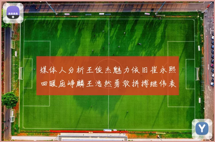 媒体人分析王俊杰魅力依旧崔永熙回暖庞峥麟王浩然勇敢拼搏继伟表现稳定
